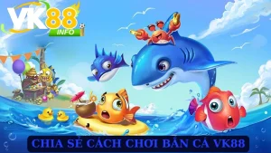 Hướng dẫn cách chơi bắn cá VK88